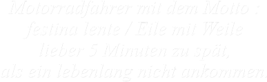 Motorradfahrer mit dem Motto : festina lente / Eile mit Weile lieber 5 Minuten zu spät, als ein lebenlang nicht ankommen.
