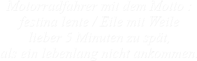 Motorradfahrer mit dem Motto : festina lente / Eile mit Weile lieber 5 Minuten zu spät, als ein lebenlang nicht ankommen.